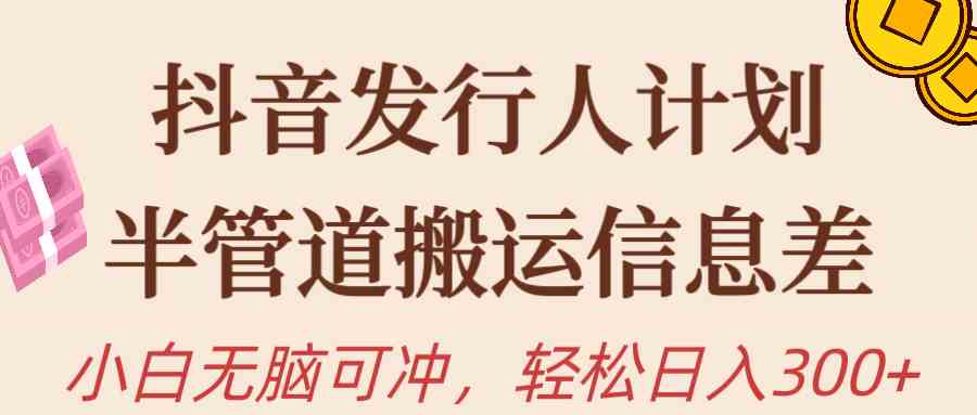 （10129期）抖音发行人计划，半管道搬运，日入300+，新手小白无脑冲_111创业网-互联网轻创第一站