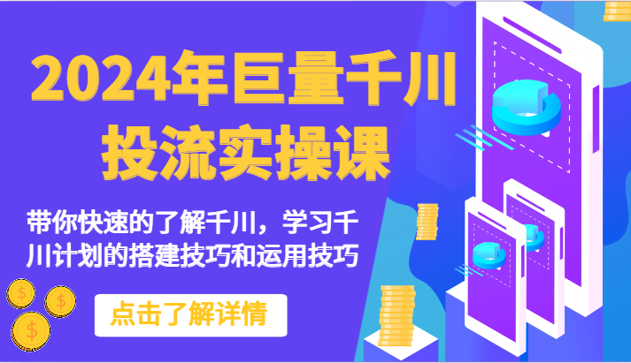 2024年巨量千川投流实操课-带你快速的了解千川，学习千川计划的搭建技巧和运用技巧_111创业网-互联网轻创第一站
