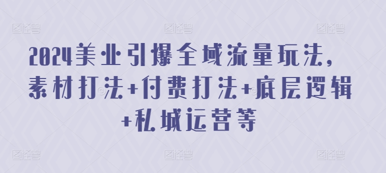 2024美业引爆全域流量玩法，素材打法 付费打法 底层逻辑 私城运营等_111创业网-互联网轻创第一站