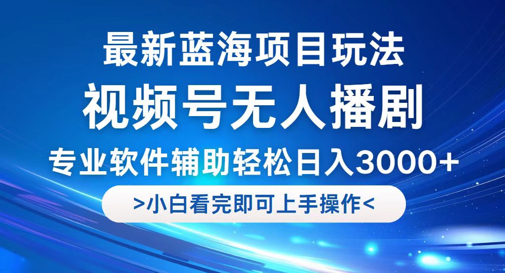 （12791期）视频号最新玩法，无人播剧，轻松日入3000+，最新蓝海项目，拉爆流量收…_111创业网-互联网轻创第一站