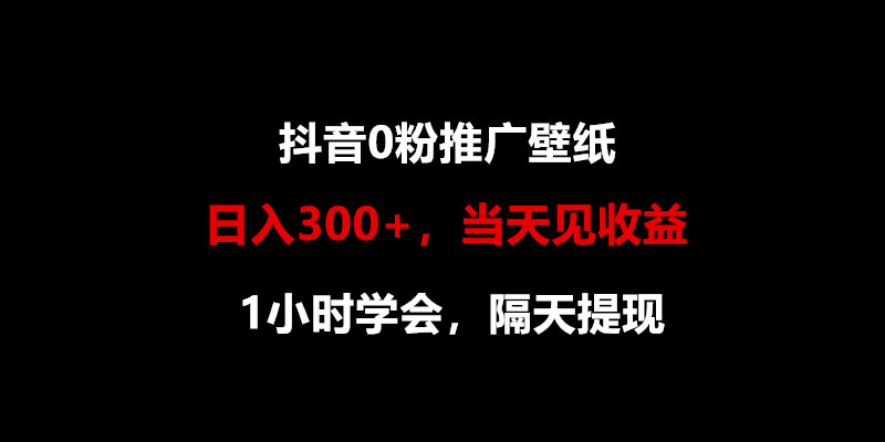 日入300+，抖音0粉推广壁纸，1小时学会，当天见收益，隔天提现_111创业网-互联网轻创第一站