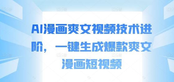 AI漫画爽文视频技术进阶，一键生成爆款爽文漫画短视频_111创业网-互联网轻创第一站