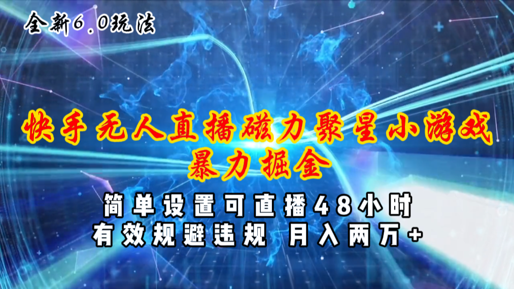 全新6.0快手无人直播，磁力聚星小游戏暴力项目，简单设置，直播48小时…_111创业网-互联网轻创第一站