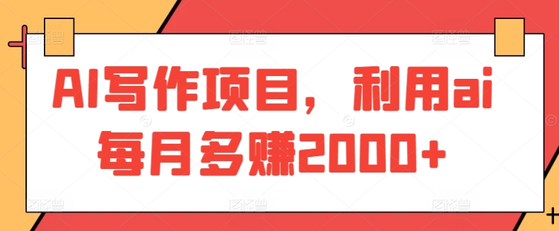AI写作项目，利用ai每月多赚2000+_111创业网-互联网轻创第一站