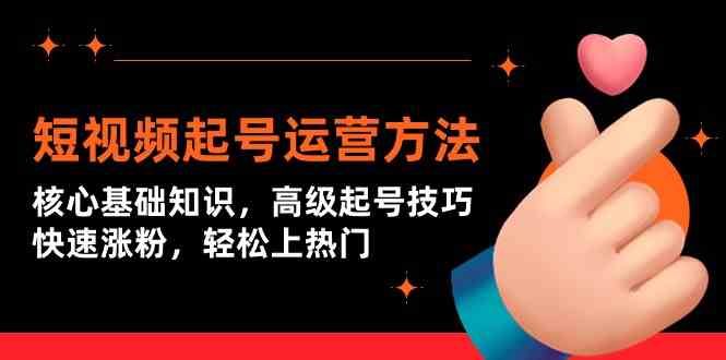 短视频起号运营方法：核心基础知识，高级起号技巧，快速涨粉，轻松上热门_111创业网-互联网轻创第一站
