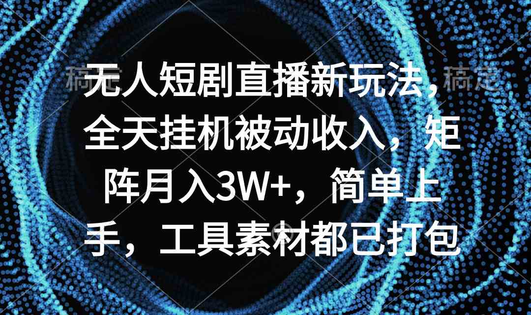 （9144期）无人短剧直播新玩法，全天挂机被动收入，矩阵月入3W+，简单上手，工具素…_111创业网-互联网轻创第一站