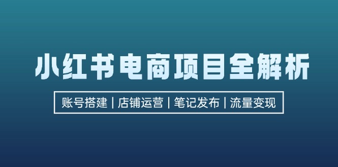 （12915期）小红书电商项目全解析，包括账号搭建、店铺运营、笔记发布  实现流量变现_111创业网-互联网轻创第一站