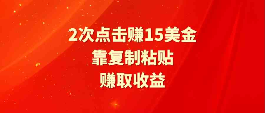 （9384期）靠2次点击赚15美金，复制粘贴就能赚取收益_111创业网-互联网轻创第一站