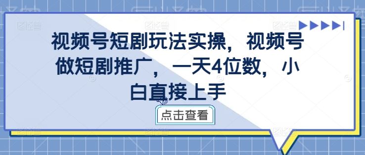 视频号短剧玩法实操，视频号做短剧推广，一天4位数，小白直接上手_111创业网-互联网轻创第一站