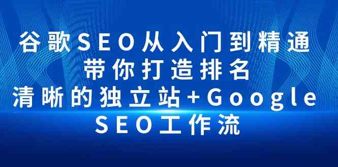 谷歌SEO从入门到精通 带你打造排名 清晰的独立站+Google SEO工作流_111创业网-互联网轻创第一站