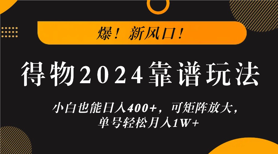 爆！新风口！小白也能日入400+，得物2024靠谱玩法，可矩阵放大，单号轻松月入1W+_111创业网-互联网轻创第一站