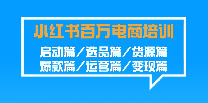 小红书百万电商培训班：启动篇/选品篇/货源篇/爆款篇/运营篇/变现篇_111创业网-互联网轻创第一站
