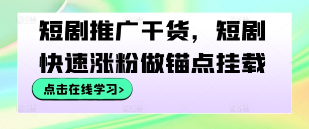 短剧推广干货，短剧快速涨粉做锚点挂载_111创业网-互联网轻创第一站