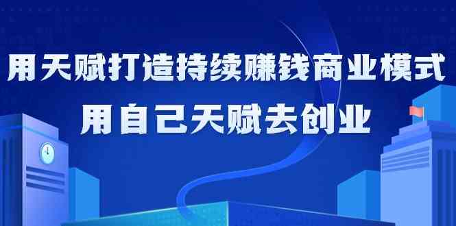 如何利用天赋打造持续赚钱商业模式，用自己天赋去创业_111创业网-互联网轻创第一站