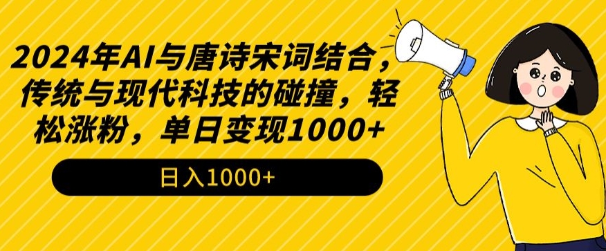 2024年AI与唐诗宋词结合，传统与现代科技的碰撞，轻松涨粉，单日变现1000+_111创业网-互联网轻创第一站