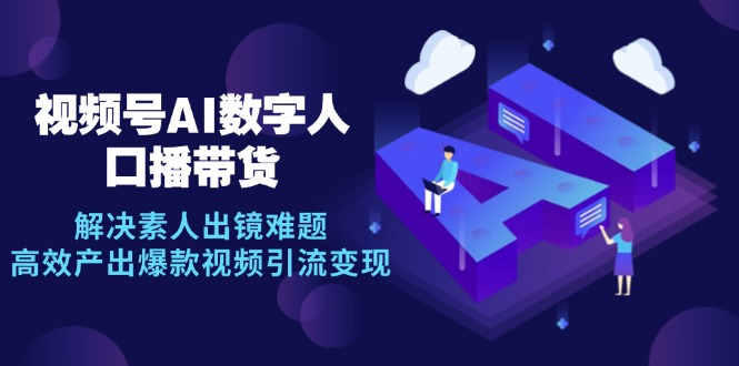 （12958期）视频号数字人AI口播带货，解决素人出镜难题，高效产出爆款视频引流变现_111创业网-互联网轻创第一站
