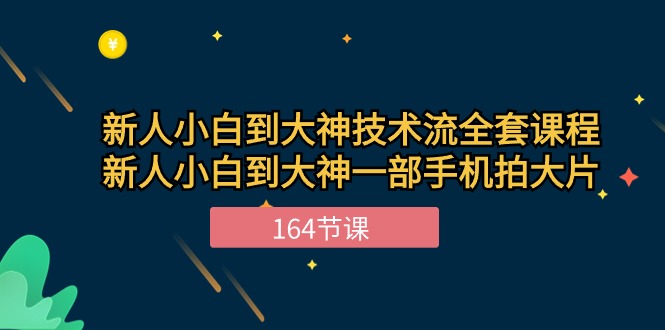 新手小白到大神技术流全套课程，新人小白到大神一部手机拍大片（164节）_111创业网-互联网轻创第一站