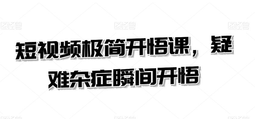 短视频极简开悟课，​疑难杂症瞬间开悟_111创业网-互联网轻创第一站