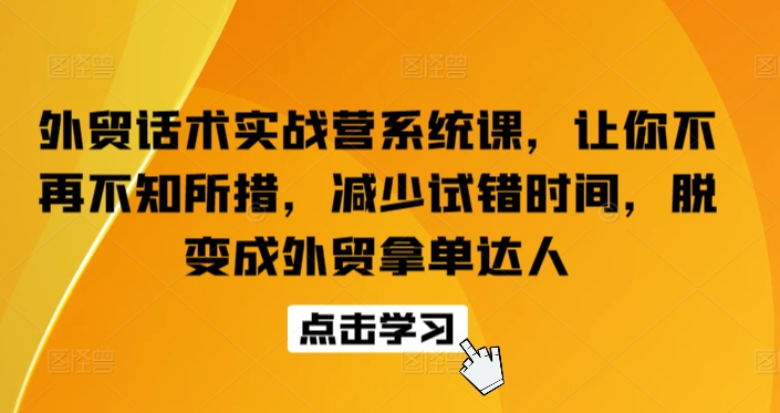 外贸话术实战营系统课，让你不再不知所措，减少试错时间，脱变成外贸拿单达人_111创业网-互联网轻创第一站