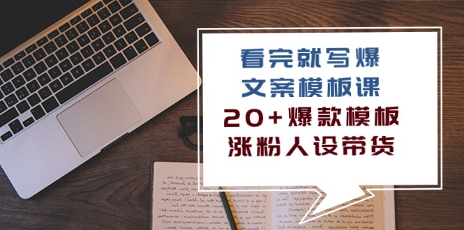 （10231期）看完 就写爆的文案模板课，20+爆款模板  涨粉人设带货（11节课）_111创业网-互联网轻创第一站