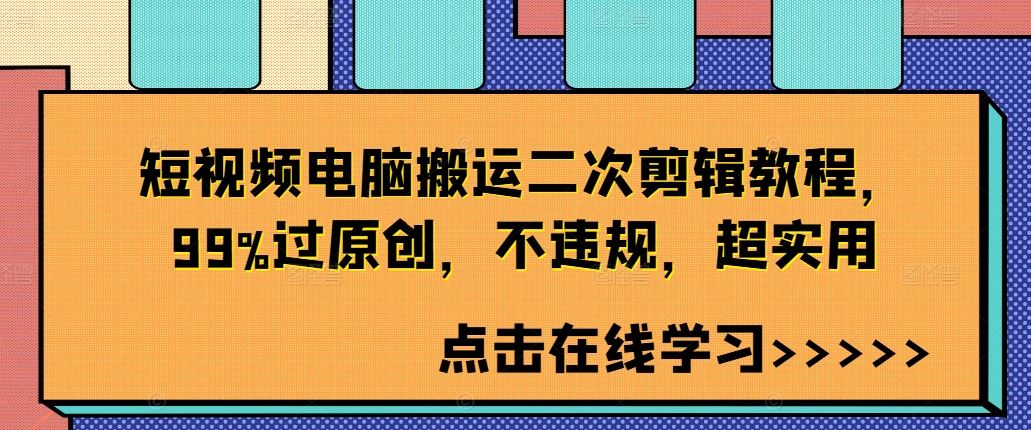 短视频电脑搬运二次剪辑教程，99%过原创，不违规，超实用_111创业网-互联网轻创第一站