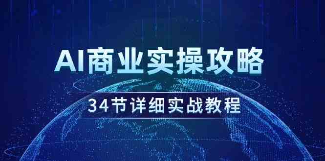 （9421期）AI商业实操攻略，34节详细实战教程！_111创业网-互联网轻创第一站