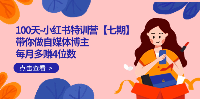 100天-小红书特训营【七期】带你做自媒体博主 每月多赚4位数 IP账号全指南_111创业网-互联网轻创第一站