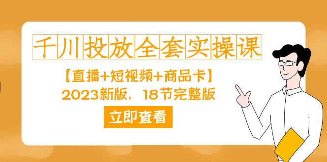 千川投放-全套实操课【直播+短视频+商品卡】2023新版，18节完整版！_111创业网-互联网轻创第一站