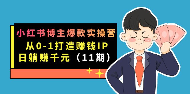 小红书博主爆款实操营·第11期：从0-1打造赚钱IP，日躺赚千元，9月完结新课_111创业网-互联网轻创第一站