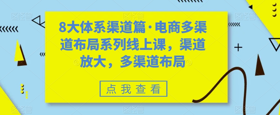 八大体系渠道篇·电商多渠道布局系列线上课，渠道放大，多渠道布局_111创业网-互联网轻创第一站