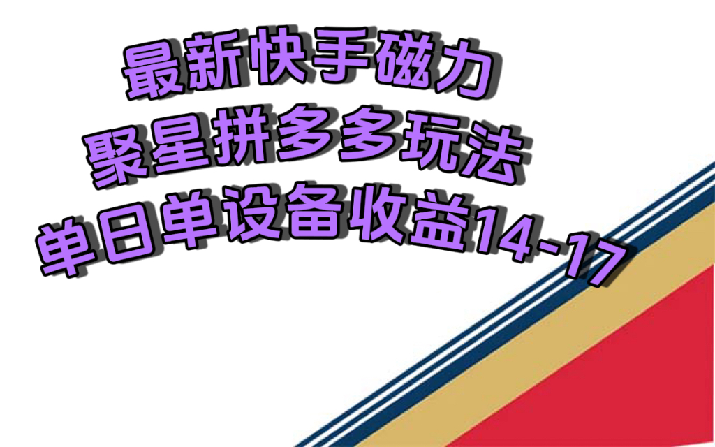 最新快手磁力聚星撸拼多多玩法，单设备单日收益14—17元_111创业网-互联网轻创第一站