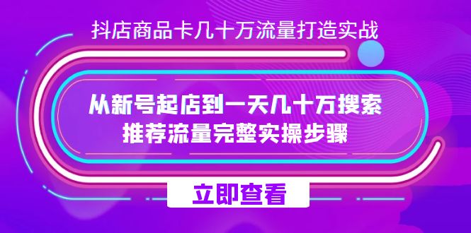 抖店-商品卡几十万流量打造实战，从新号起店到一天几十万搜索、推荐流量_111创业网-互联网轻创第一站