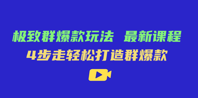 极致·群爆款玩法，最新课程，4步走轻松打造群爆款_111创业网-互联网轻创第一站