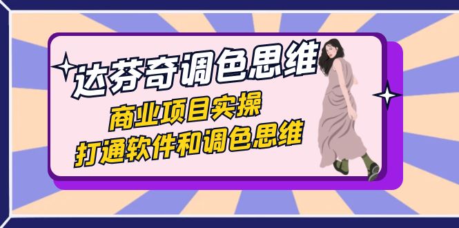 达芬奇-调色思维，商业项目实操，打通软件和调色思维（37节课）_111创业网-互联网轻创第一站