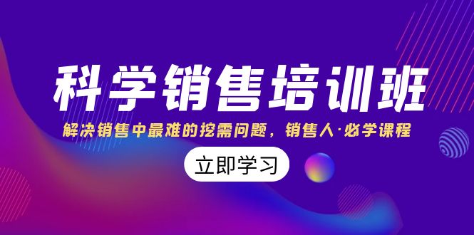 科学销售培训班：解决销售中最难的挖需问题，销售人·必学课程（11节课）_111创业网-互联网轻创第一站