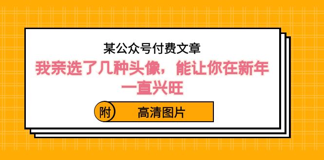 ）某公众号付费文章：我亲选了几种头像，能让你在新年一直兴旺（附高清图片）_111创业网-互联网轻创第一站