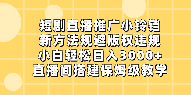 短剧直播推广小铃铛，新方法规避版权违规，小白轻松日入3000+，直播间搭…_111创业网-互联网轻创第一站