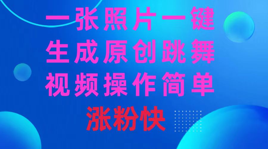 一张照片，一键生成原创跳舞视频 操作简单涨粉快_111创业网-互联网轻创第一站