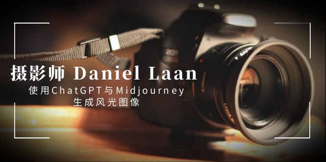 摄影师 Daniel Laan 使用ChatGPT与Midjourney生成风光图像-中英字幕_111创业网-互联网轻创第一站