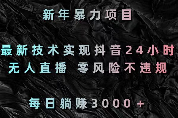 新年暴力项目，最新技术实现抖音24小时无人直播 零风险不违规 每日躺赚3000_111创业网-互联网轻创第一站