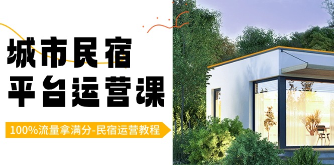 城市民宿-平台运营课，100%流量拿满分-民宿运营教程（18节课）_111创业网-互联网轻创第一站