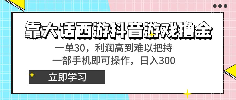 靠大话西游抖音游戏撸金，一单30，利润高到难以把持，一部手机即可操作…_111创业网-互联网轻创第一站