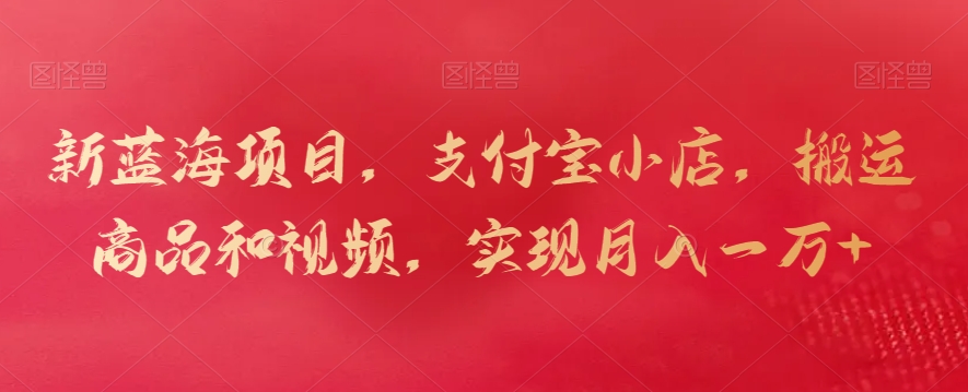新蓝海项目，支付宝小店，搬运商品和视频，实现月入一万+_111创业网-互联网轻创第一站