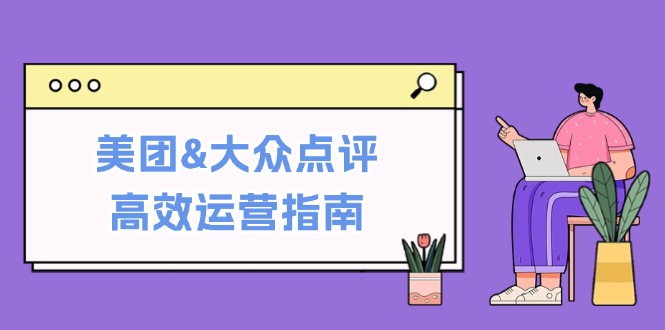 美团&大众点评高效运营指南：从平台基础认知到提升销量的实用操作技巧_111创业网-互联网轻创第一站