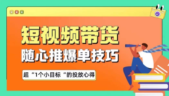 随心推爆单秘诀，短视频带货-超1个小目标的投放心得_111创业网-互联网轻创第一站