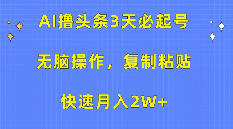 AI撸头条3天必起号，无脑操作3分钟1条，复制粘贴轻松月入2W+_111创业网-互联网轻创第一站