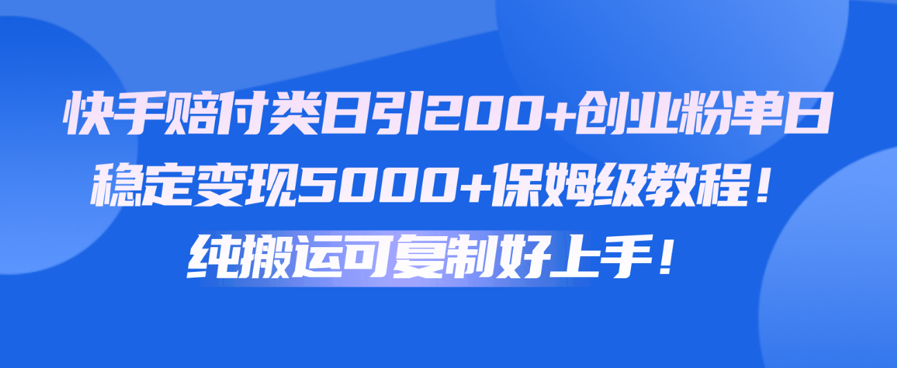 快手赔付类日引200+创业粉，单日稳定变现5000+保姆级教程！纯搬运可复制好上手！_111创业网-互联网轻创第一站