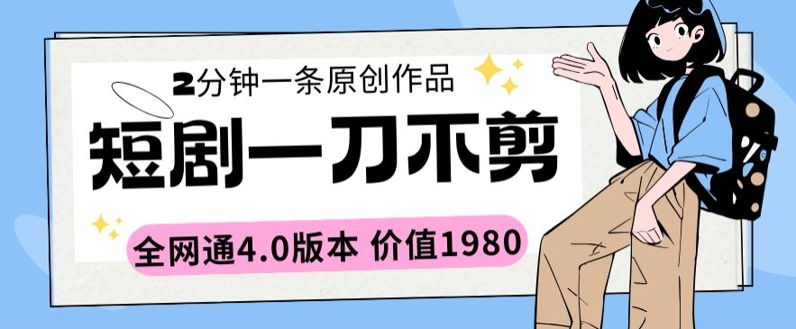 短剧一刀不剪2分钟一条全网通4.0版本价值1980_111创业网-互联网轻创第一站