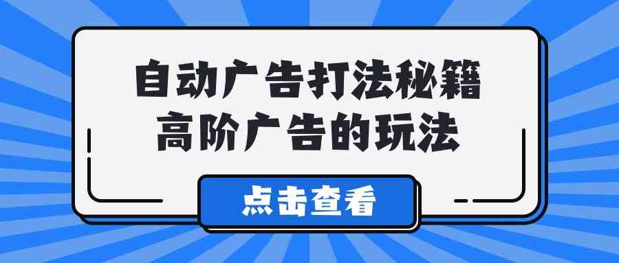 （9298期）A lice自动广告打法秘籍，高阶广告的玩法_111创业网-互联网轻创第一站