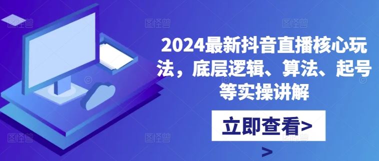 2024最新抖音直播核心玩法，底层逻辑、算法、起号等实操讲解_111创业网-互联网轻创第一站